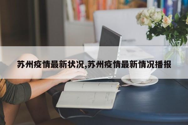 苏州疫情最新状况,苏州疫情最新情况播报