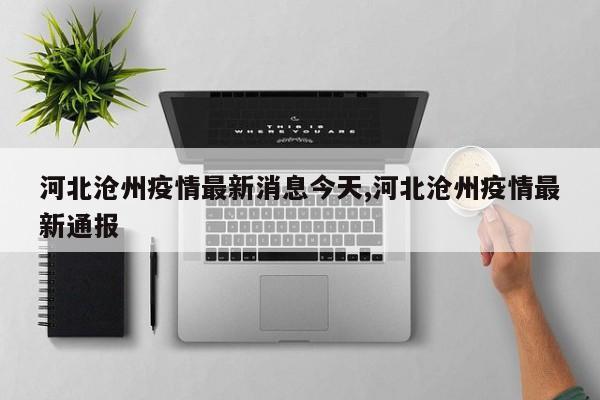 河北沧州疫情最新消息今天,河北沧州疫情最新通报
