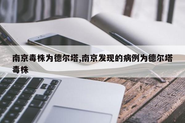 南京毒株为德尔塔,南京发现的病例为德尔塔毒株