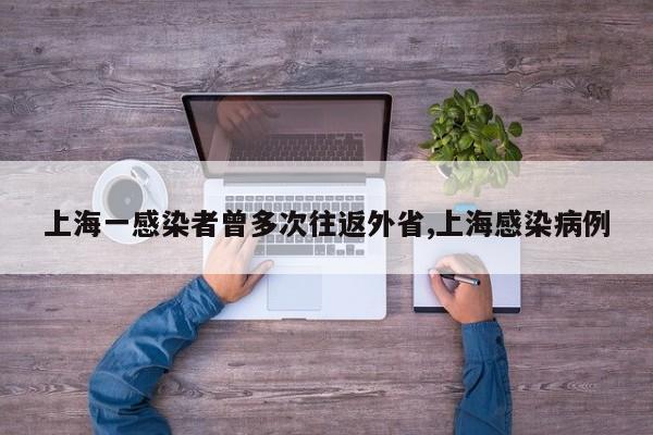上海一感染者曾多次往返外省,上海感染病例