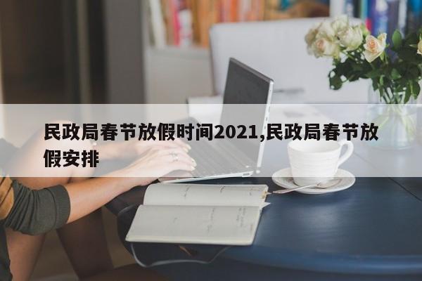 民政局春节放假时间2021,民政局春节放假安排
