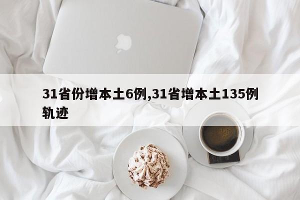 31省份增本土6例,31省增本土135例轨迹