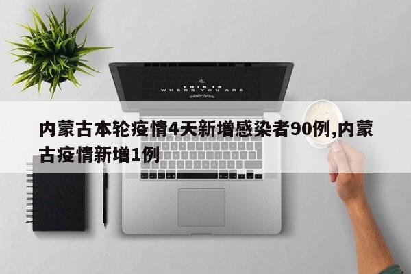 内蒙古本轮疫情4天新增感染者90例,内蒙古疫情新增1例
