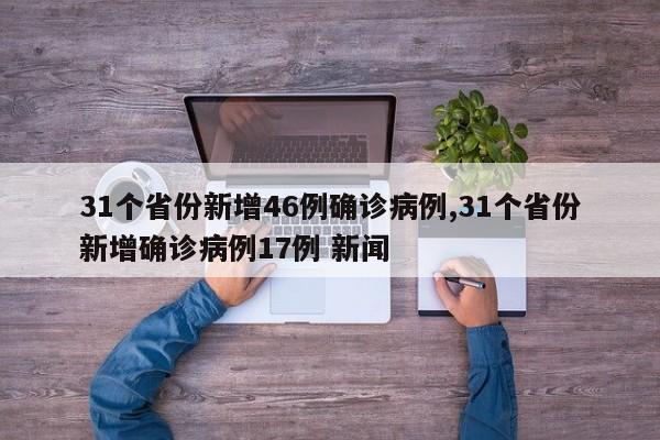 31个省份新增46例确诊病例,31个省份新增确诊病例17例 新闻