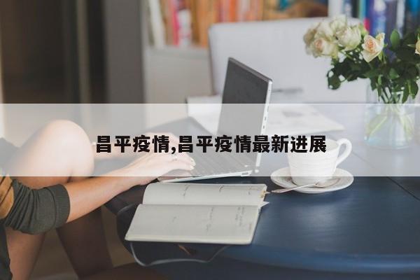昌平疫情,昌平疫情最新进展