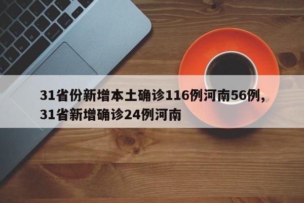 31省份新增本土确诊116例河南56例,31省新增确诊24例河南