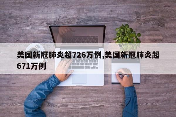 美国新冠肺炎超726万例,美国新冠肺炎超671万例