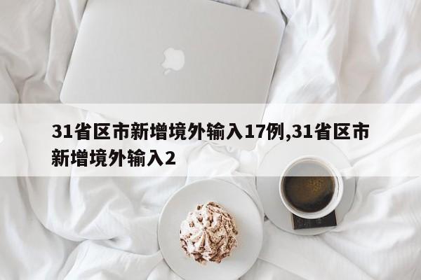 31省区市新增境外输入17例,31省区市新增境外输入2