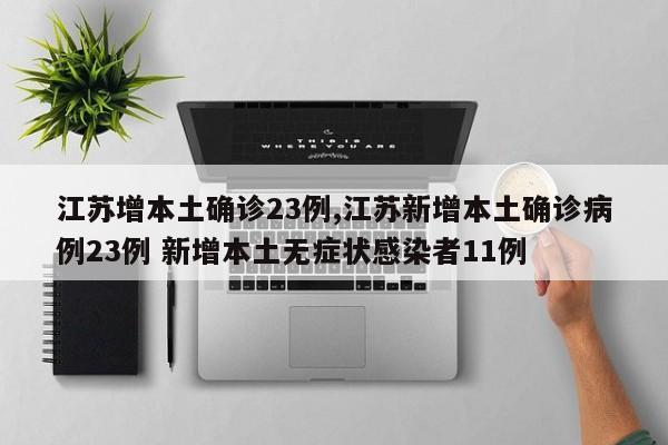 江苏增本土确诊23例,江苏新增本土确诊病例23例 新增本土无症状感染者11例