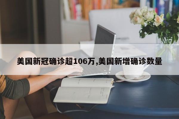 美国新冠确诊超106万,美国新增确诊数量