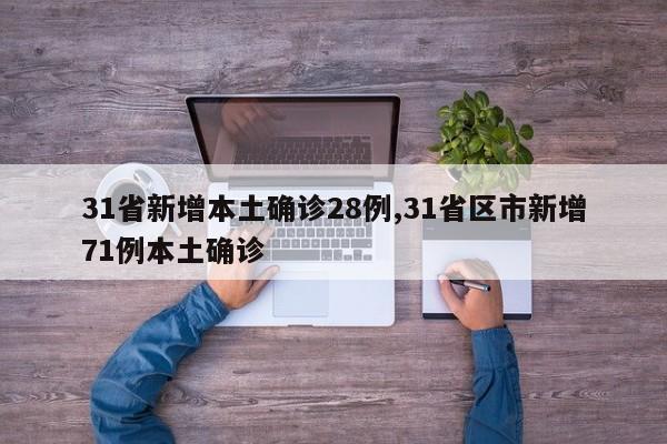 31省新增本土确诊28例,31省区市新增71例本土确诊