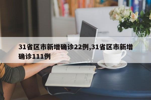 31省区市新增确诊22例,31省区市新增确诊111例