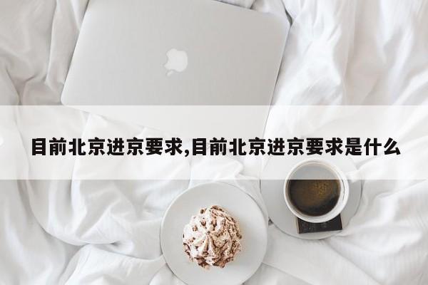 目前北京进京要求,目前北京进京要求是什么