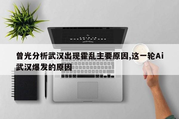 曾光分析武汉出现霍乱主要原因,这一轮Ai武汉爆发的原因