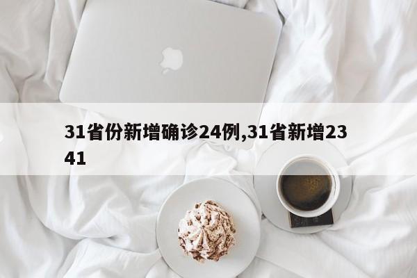 31省份新增确诊24例,31省新增23 41
