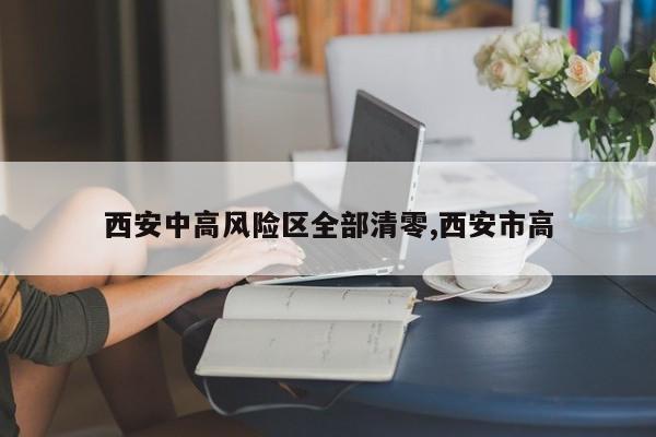 西安中高风险区全部清零,西安市高