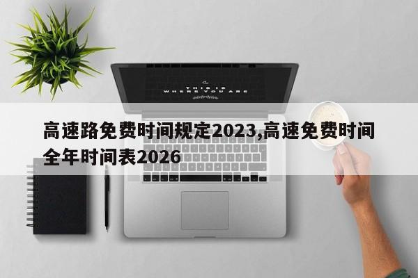 高速路免费时间规定2023,高速免费时间全年时间表2026