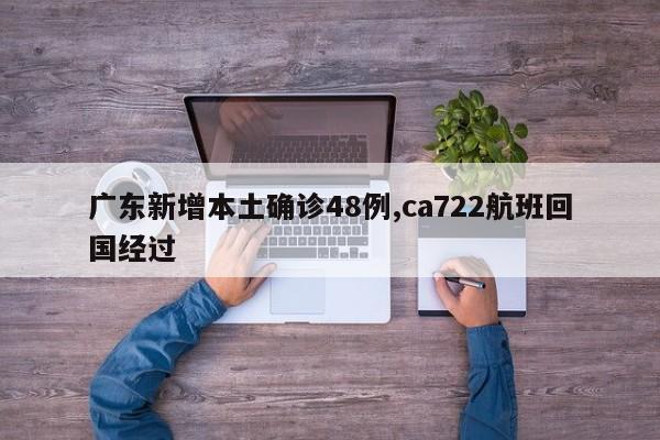 广东新增本土确诊48例,ca722航班回国经过
