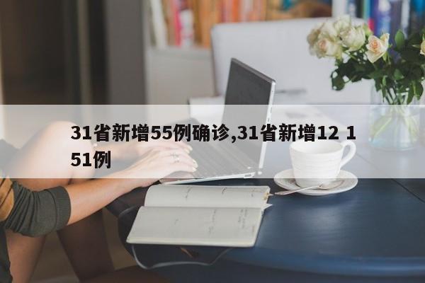31省新增55例确诊,31省新增12 151例