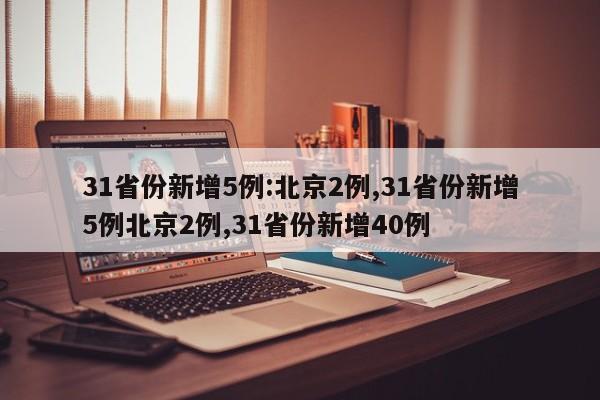 31省份新增5例:北京2例,31省份新增5例北京2例,31省份新增40例