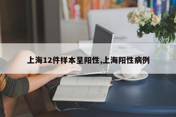 上海12件样本呈阳性,上海阳性病例