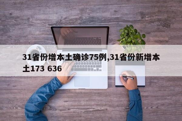 31省份增本土确诊75例,31省份新增本土173 636