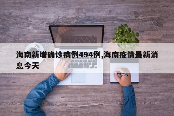 海南新增确诊病例494例,海南疫情最新消息今天