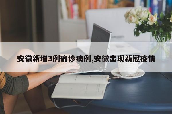 安徽新增3例确诊病例,安徽出现新冠疫情