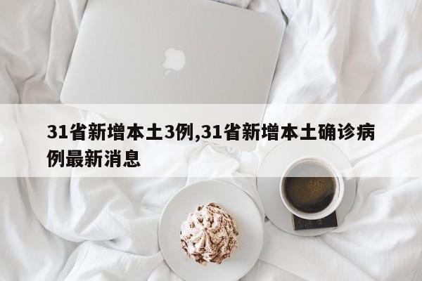 31省新增本土3例,31省新增本土确诊病例最新消息