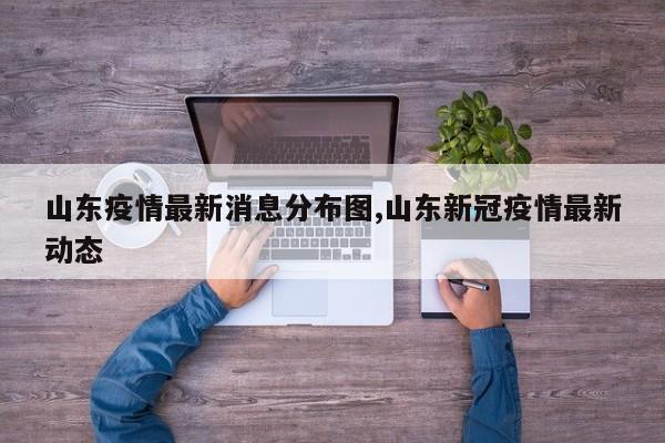 山东疫情最新消息分布图,山东新冠疫情最新动态