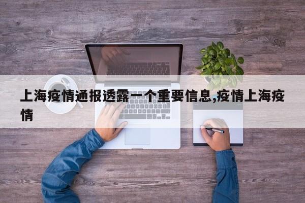 上海疫情通报透露一个重要信息,疫情上海疫情