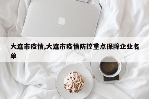大连市疫情,大连市疫情防控重点保障企业名单