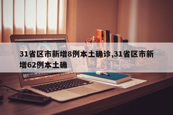 31省区市新增8例本土确诊,31省区市新增62例本土确