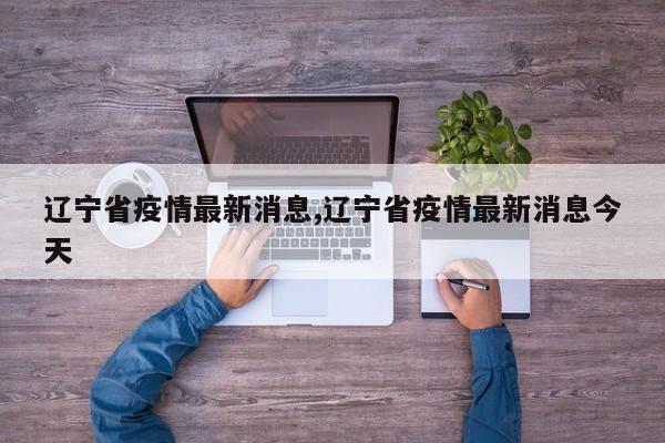 辽宁省疫情最新消息,辽宁省疫情最新消息今天