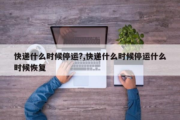 快递什么时候停运?,快递什么时候停运什么时候恢复