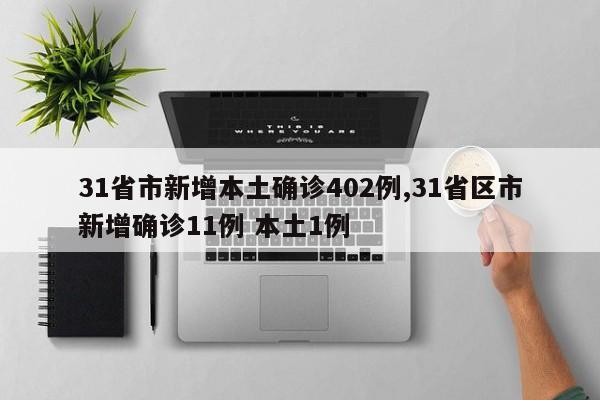 31省市新增本土确诊402例,31省区市新增确诊11例 本土1例