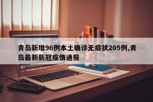 青岛新增96例本土确诊无症状205例,青岛最新新冠疫情通报