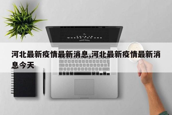 河北最新疫情最新消息,河北最新疫情最新消息今天