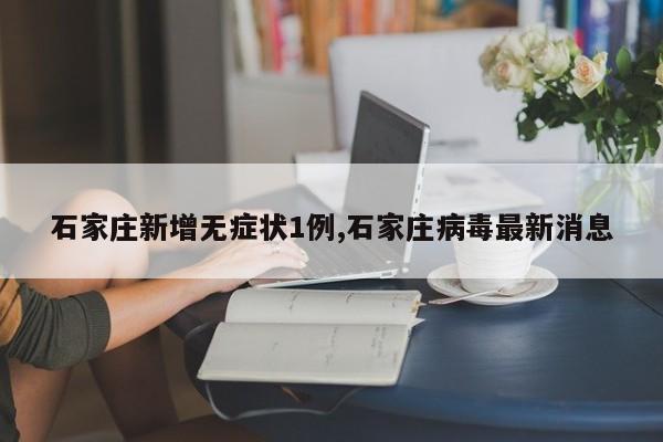 石家庄新增无症状1例,石家庄病毒最新消息