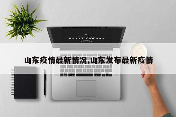 山东疫情最新情况,山东发布最新疫情