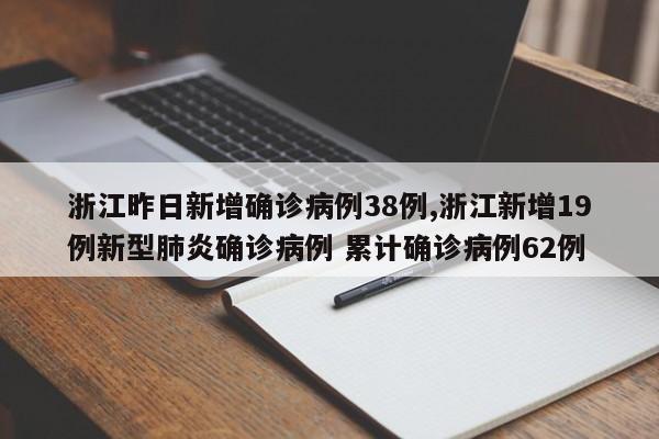 浙江昨日新增确诊病例38例,浙江新增19例新型肺炎确诊病例 累计确诊病例62例