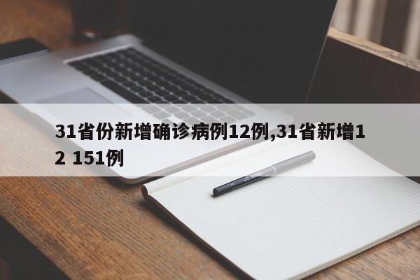 31省份新增确诊病例12例,31省新增12 151例