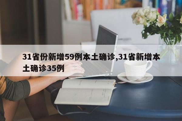 31省份新增59例本土确诊,31省新增本土确诊35例