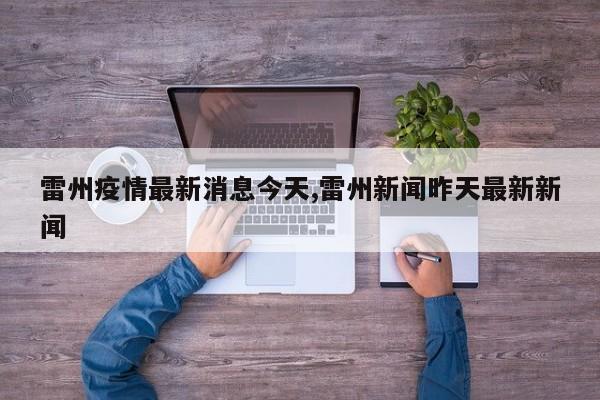雷州疫情最新消息今天,雷州新闻昨天最新新闻