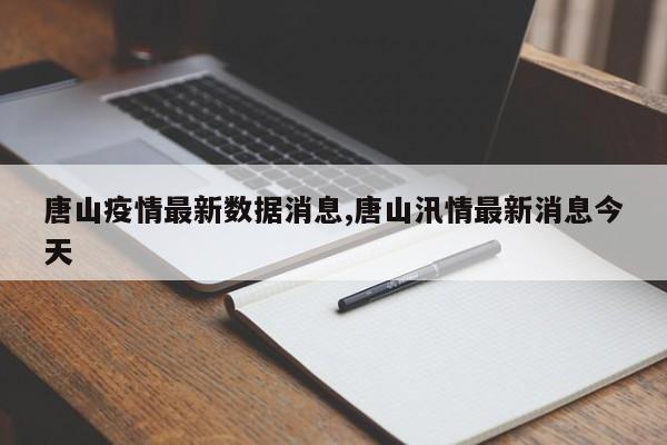 唐山疫情最新数据消息,唐山汛情最新消息今天