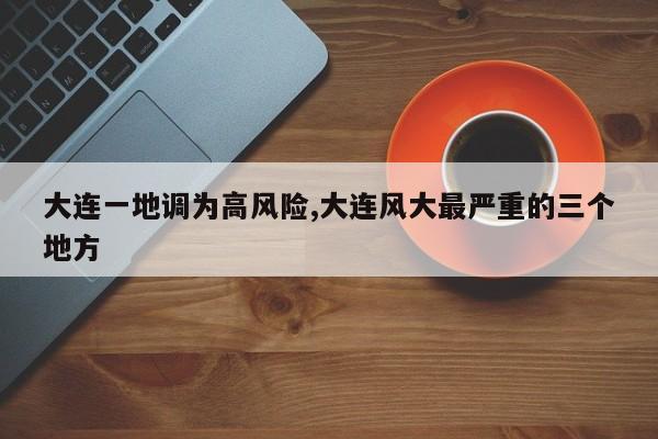 大连一地调为高风险,大连风大最严重的三个地方