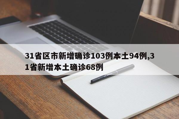31省区市新增确诊103例本土94例,31省新增本土确诊68例