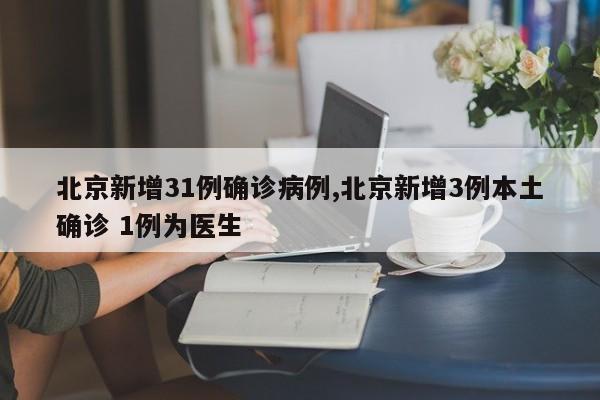 北京新增31例确诊病例,北京新增3例本土确诊 1例为医生