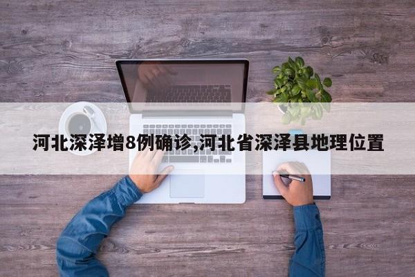 河北深泽增8例确诊,河北省深泽县地理位置