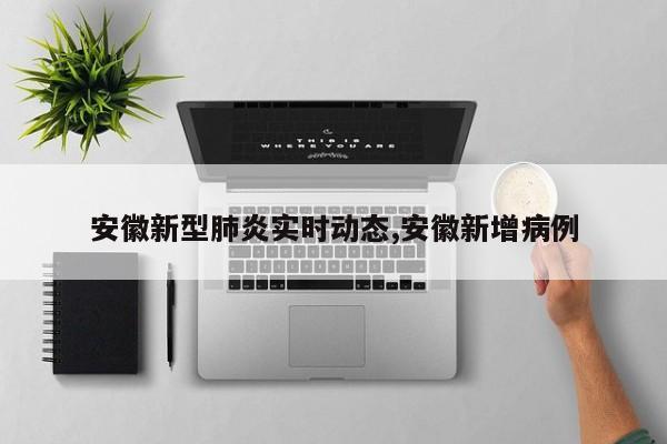 安徽新型肺炎实时动态,安徽新增病例
